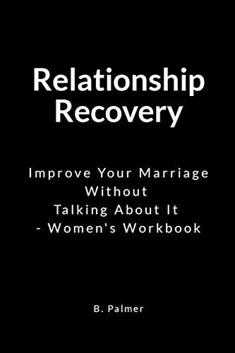 Relationship Recovery Improve Your Marriage Without Talking About It Womens Workbook By B