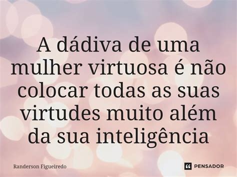 ⁠a Dádiva De Uma Mulher Virtuosa é Randerson Figueiredo Pensador