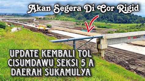 Update Kembali Tol Cisumdawu Seksi 5 A Daerah Sukamulya Conggeang Akan