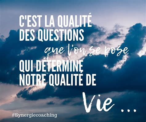 C est la qualité des questions que l on se pose qui détermine notre