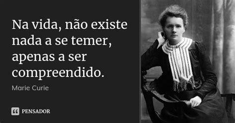 Na vida não existe nada a se temer Marie Curie Pensador