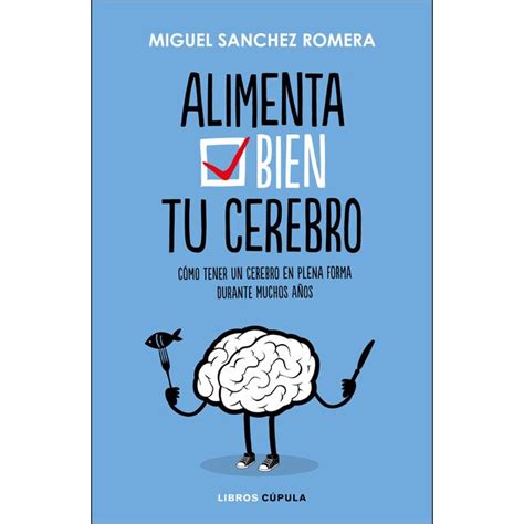 Alimenta Bien Tu Cerebro Cómo Tener Un Cerebro En Plena Forma Durante Muchos Años Tapa Blanda