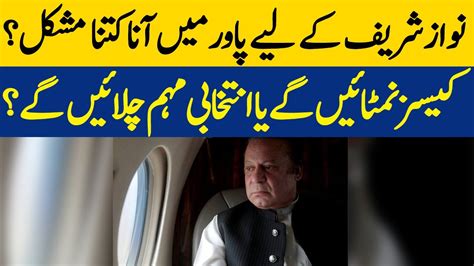 Nawaz Sharif Kay Liye Power May Aana Mushkil Cases Nimtaye Gay Ya