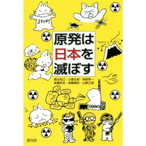 原発は日本を滅ぼす／青谷知己著者小倉志郎著者草野秀一著者後藤政志著者後藤康彦著者山際正道著者の通販 By