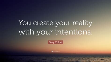 Gary Zukav Quote You Create Your Reality With Your Intentions”