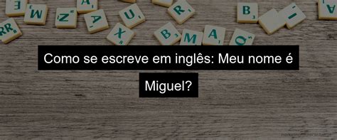 Como Se Escreve O Nome Miguel Descubra O Significado E A Origem