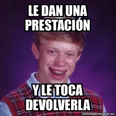 Meme Bad Luck Brian Le Dan Una Prestaci N Y Le Toca Devolverla