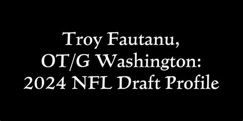 Troy Fautanu G Ot Washington Nfl Draft Profile