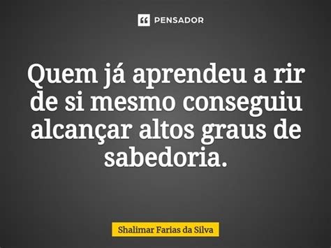 Quem já aprendeu a rir de si mesmo Shalimar Farias da Silva Pensador