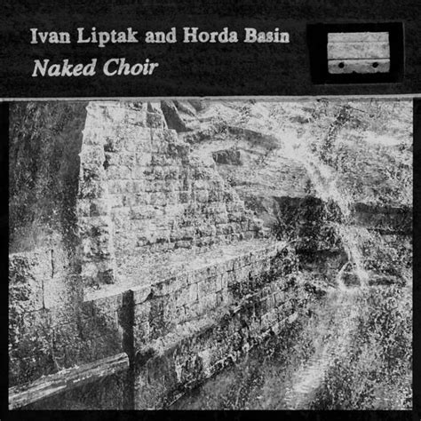 Naked Choir Ivan Liptak And Horda Basin Horda Basin