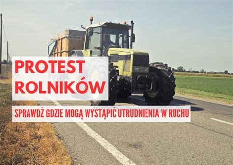 Protestów Rolników 6 8 marca Sprawdź gdzie mogą wystąpić utrudnienia w