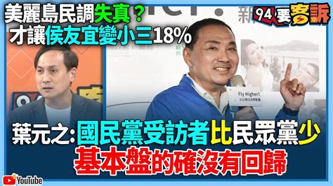 【94要客訴】美麗島民調失真？才讓侯友宜變小三18 葉元之：國民黨受訪者比民眾黨少！基本盤的確沒有回歸 Youtube