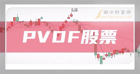 Pvdf股票哪个是龙头2023pvdf三大龙头股一览 南方财富网