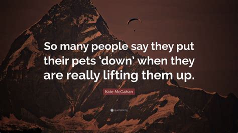 Kate Mcgahan Quote So Many People Say They Put Their Pets Down When