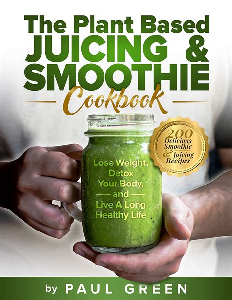 The Plant Based Juicing And Smoothie Cookbook: 200 Delicious Smoothie