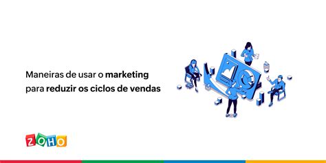 Maneiras De Usar O Marketing Para Reduzir O Ciclo De Vendas Blog Da Zoho