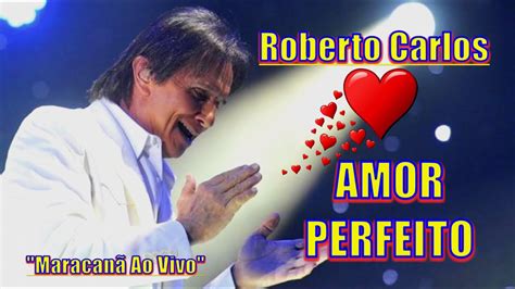 Roberto Carlos Amor Perfeito Ao Vivo Est Dio Do Maracan K Youtube