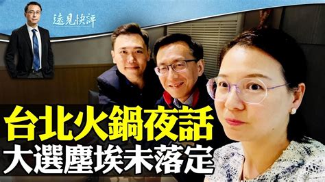 台北夜半火鍋話大選，習近平組合拳有效嗎？ 遠見快評唐靖遠 20240116 Youtube