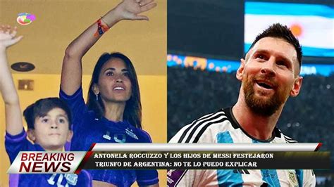 Antonela Roccuzzo Y Los Hijos De Messi Festejaron Triunfo De Argentina