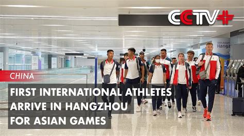 First International Athletes Arrive In Hangzhou For Asian Games Youtube