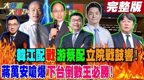 【大新聞大爆卦 下】韓江配戰游蔡配立院戰鼓響 蔣萬安嗆爆下台倒數王必勝完整版 20240118大新聞大爆卦hotnewstalk