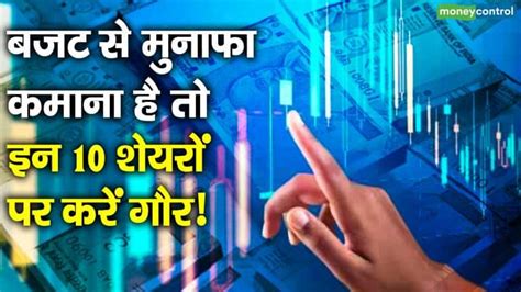 बजट से मुनाफा कमाना है तो इन 10 शेयरों पर करें गौर Moneycontrol Hindi