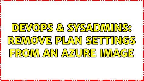 DevOps SysAdmins Remove Plan Settings From An Azure Image YouTube