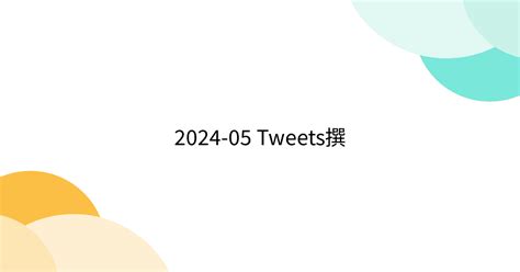 2024 05 Tweets撰 Togetter