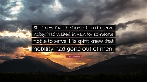 D H Lawrence Quote She Knew That The Horse Born To Serve Nobly