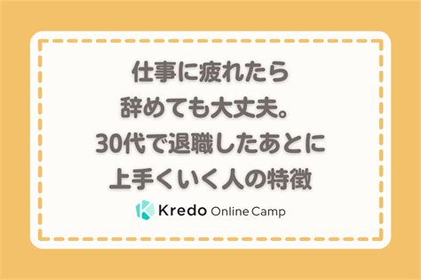 仕事に疲れたら辞めても大丈夫。30代で退職したあとに上手くいく人の特徴 Kredo It留学 オンラインキャンプ