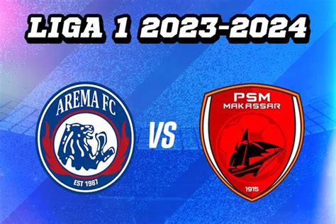 Prediksi Skor Susunan Pemain Head To Head Arema FC Vs PSM Makassar