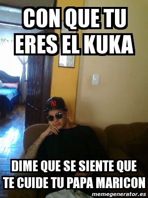 Meme Personalizado Con Que Tu Eres El Kuka Dime Que Se Siente Que Te