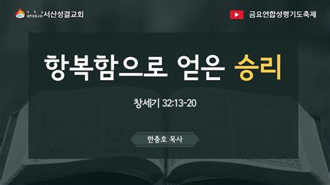 서산성결교회 금요연합성령기도축제 2022년 10월 14일 항복함으로 얻은 승리 한충호 목사 창 3213 20