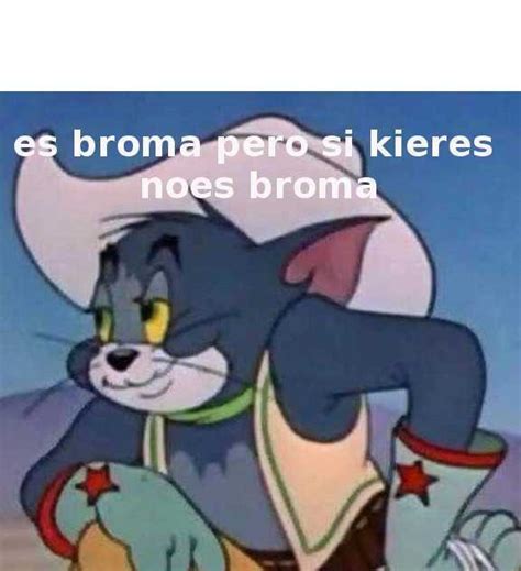 Meme Es Broma Pero Si Quieres No Es Broma