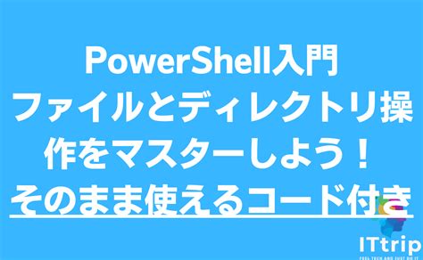 Powershell入門 ファイルとディレクトリ操作をマスターしよう！そのまま使えるコード付き It Trip