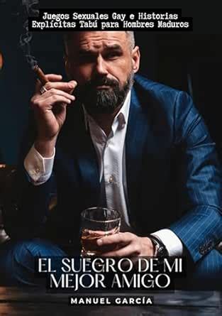 El Suegro de mi Mejor Amigo Juegos Sexuales Gay e Historias Explícitas