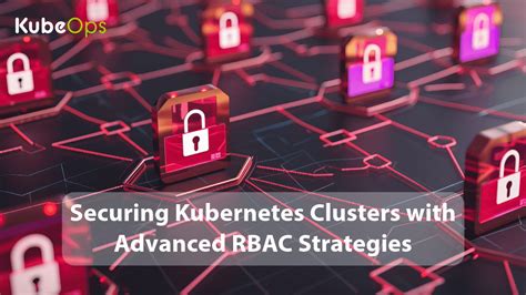 Securing Kubernetes Clusters With Advanced Rbac Strategies