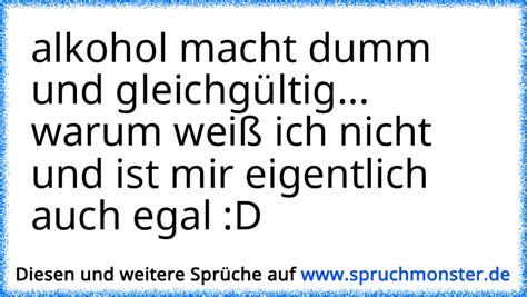 Alkohol Macht Dumm Und Gleichg Ltig Raff Ich Nicht Mir Auch Egal D