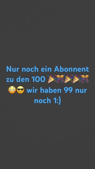 Nur Noch 1 Abonnent Dann Haben Wir Die 100 Abos Wir Haben 99 Wir