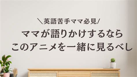 英語苦手ママが語りかけするなら、このアニメを一緒に見るべし。｜トコのおうち英語海外大学出身ママが教える絵本と声の英語習得法