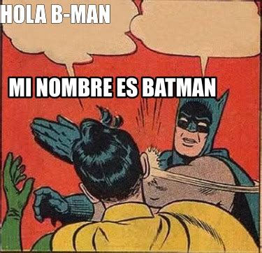 Meme Creator Funny Hola B Man Mi Nombre Es Batman Meme Generator At