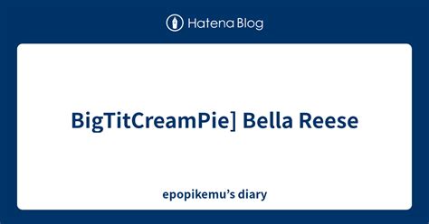 Bigtitcreampie] Bella Reese Epopikemus Diary