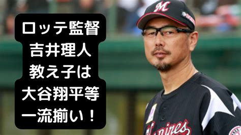 【ロッテ監督】吉井理人の教え子は大谷翔平など一流揃い！現役時代はメジャーリーガーとしても活躍！ トレンドジャーナル