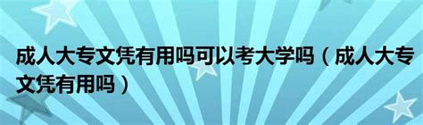 成人大专文凭有用吗可以考大学吗（成人大专文凭有用吗）草根科学网