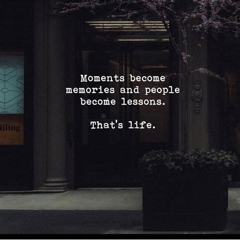 Moments Become Memories And People Become Lessons That S Life Phrases