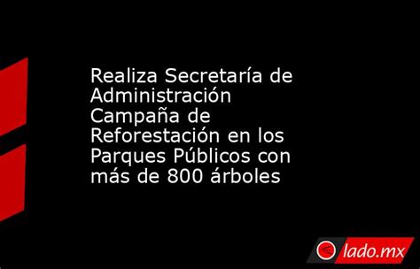 Realiza Secretaría De Administración Campaña De Reforestación En Los