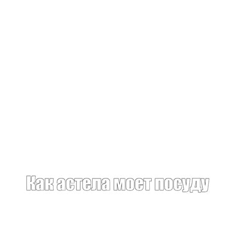 Meme: "Как астела моет посуду" - All Templates - Meme-arsenal.com