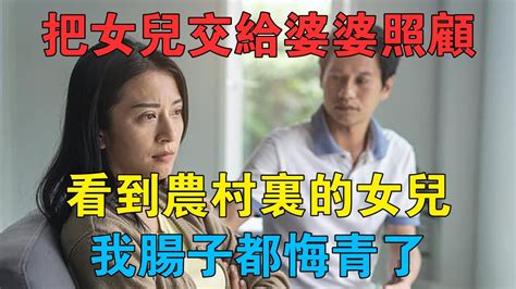 把女兒交給婆婆照顧，看到農村裡的女兒，我腸子都悔青了 情感故事 兩性情感 深夜故事 Youtube