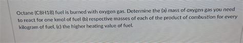 Solved Octane C H Fuel Is Burned With Oxygen Gas Chegg