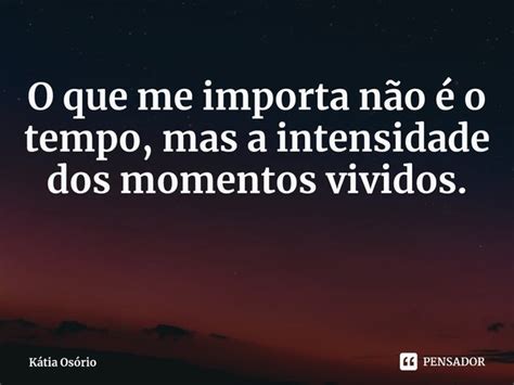 ⁠o Que Me Importa Não é O Tempo Mas Kátia Osório Pensador